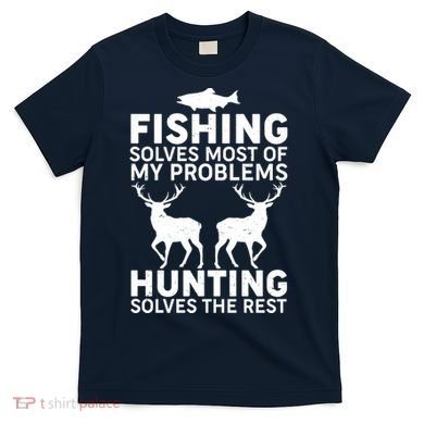 Fishing Solves Most Of My Problems Hunting Solves The Rest T-Shirt