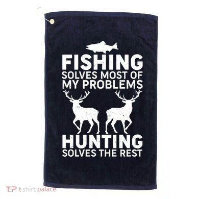 Fishing Solves Most Of My Problems Hunting Solves The Rest Golf Towel