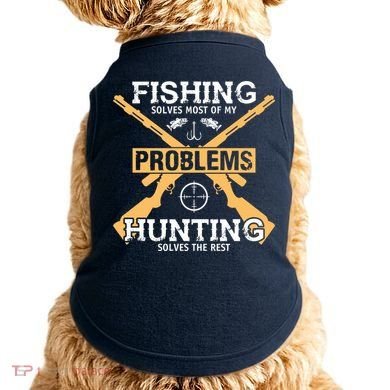 Fishing Solves Most Problems Hunting Solves The Rest Doggie Tank