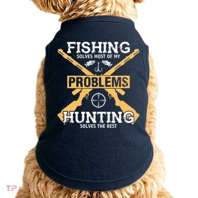 Fishing Solves Most Problems Hunting Solves The Rest Doggie Tank
