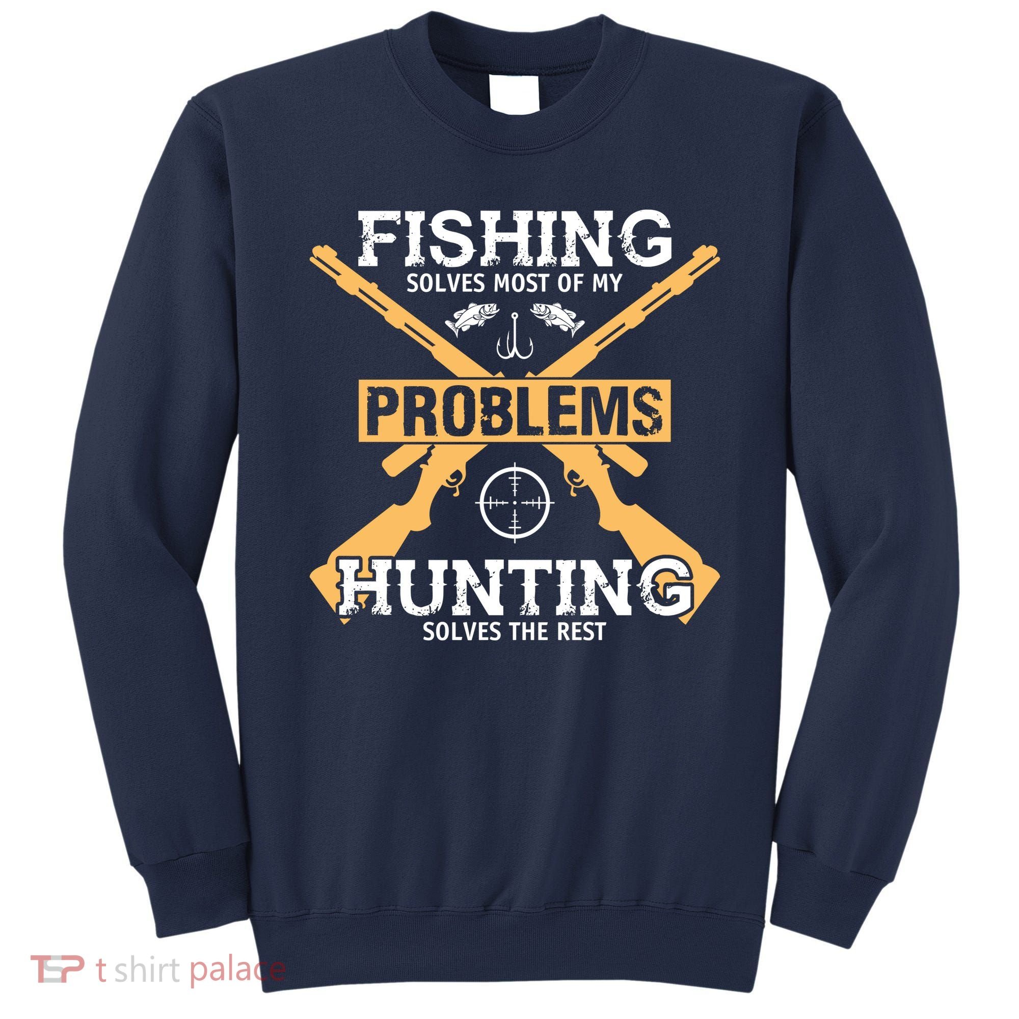 Fishing Solves Most Problems Hunting Solves The Rest Sweatshirt