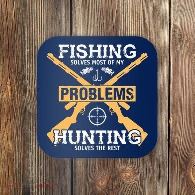 Fishing Solves Most Problems Hunting Solves The Rest Coaster
