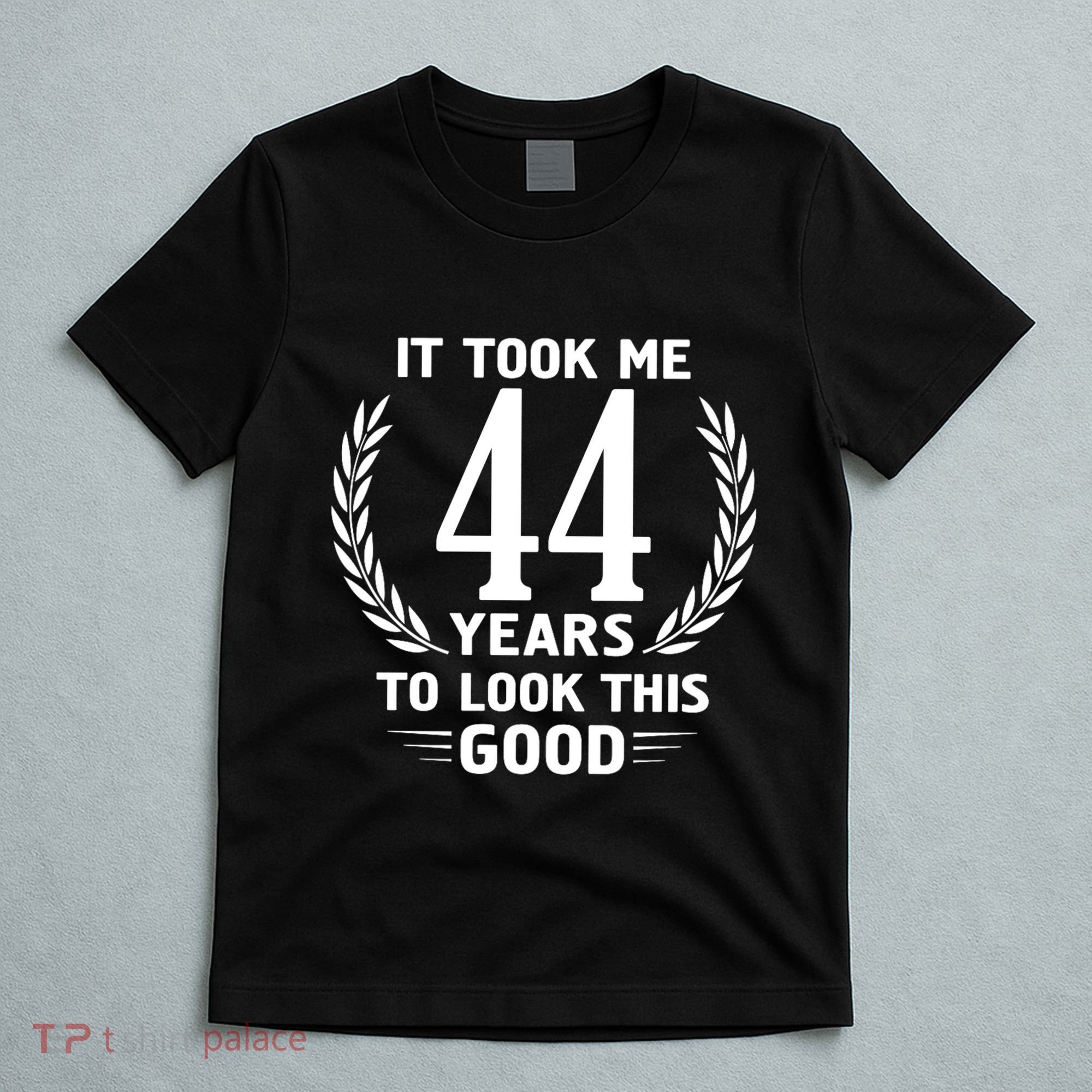 Funny It Took Me 44 Years To Look This Good Happy 44th Birthday T-Shirt