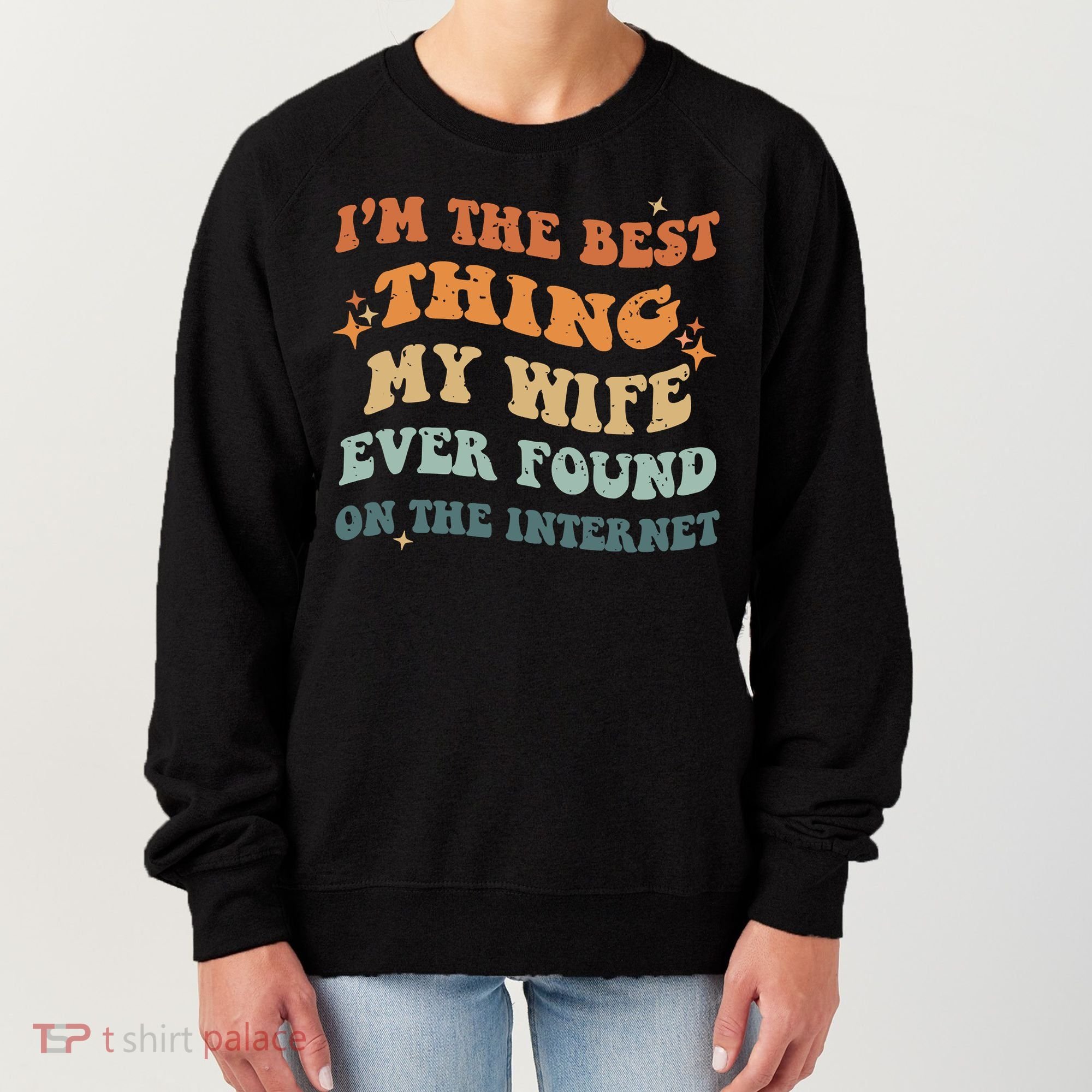 Funny I'm The Best Thing My Wife Ever Found On The Internet Women's Sweatshirt
