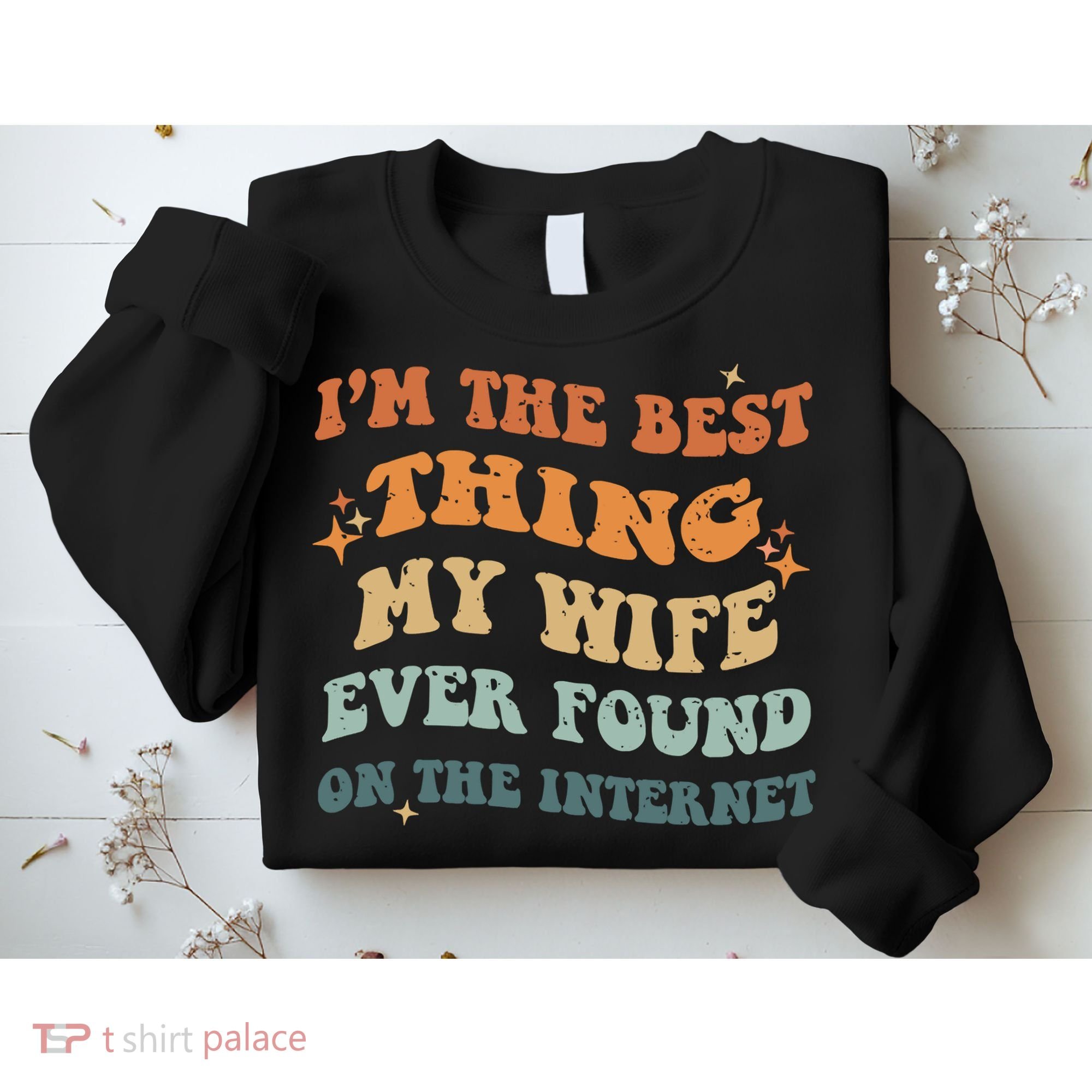 Funny I'm The Best Thing My Wife Ever Found On The Internet Sweatshirt