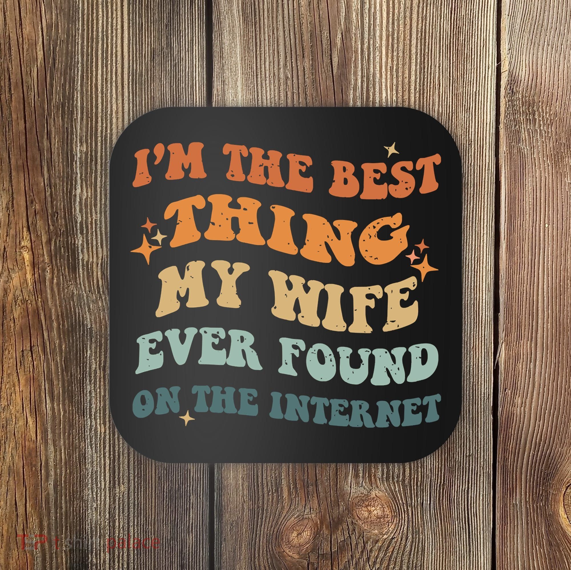 Funny I'm The Best Thing My Wife Ever Found On The Internet Coaster