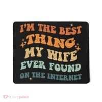 Funny I'm The Best Thing My Wife Ever Found On The Internet Mousepad thumb 0