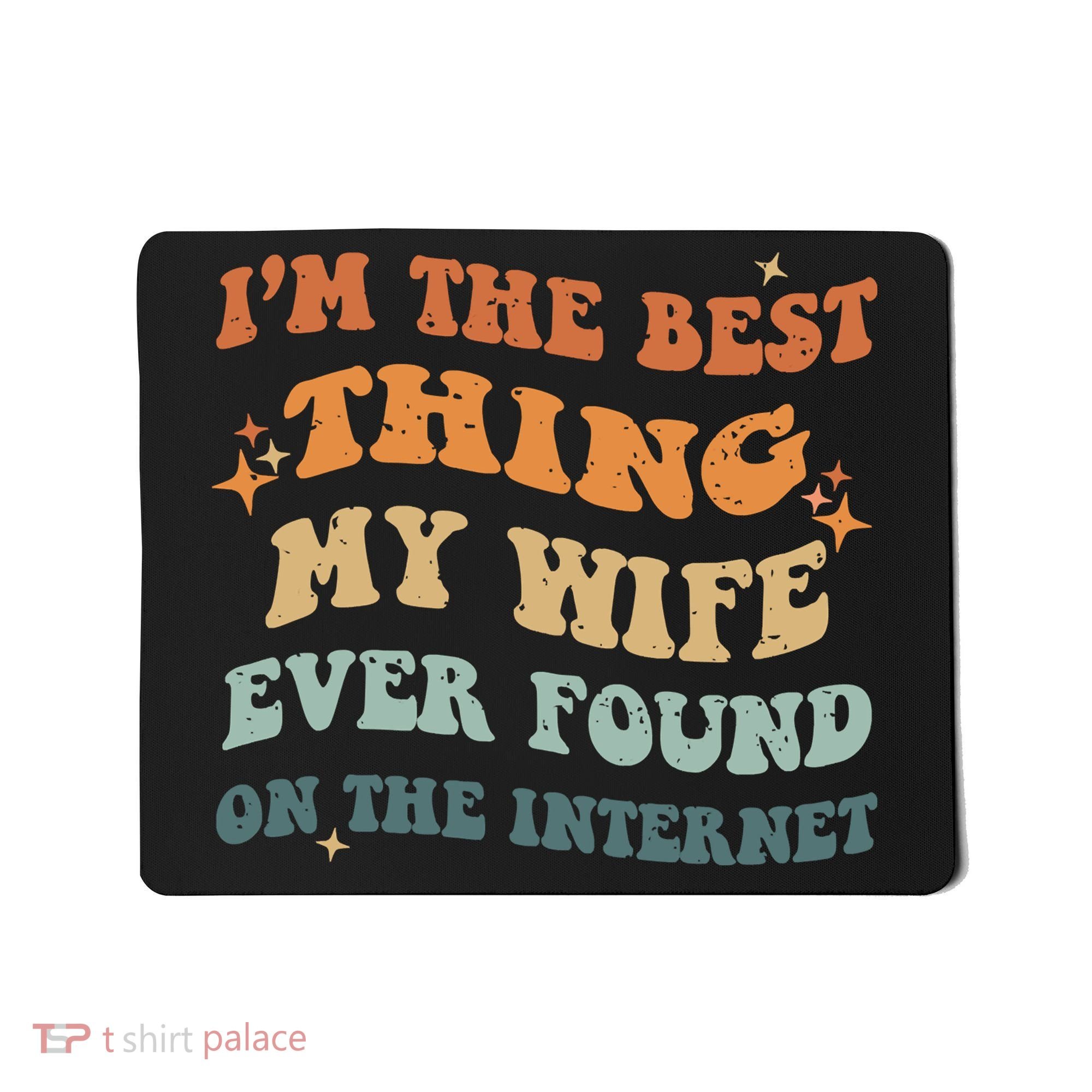 Funny I'm The Best Thing My Wife Ever Found On The Internet Mousepad