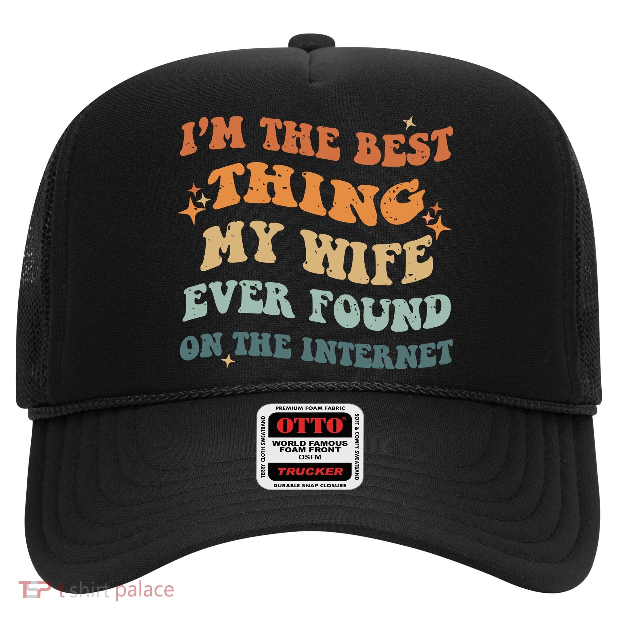 Funny I'm The Best Thing My Wife Ever Found On The Internet Hat