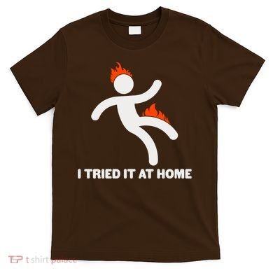 Funny I Tried It At Home T-Shirt