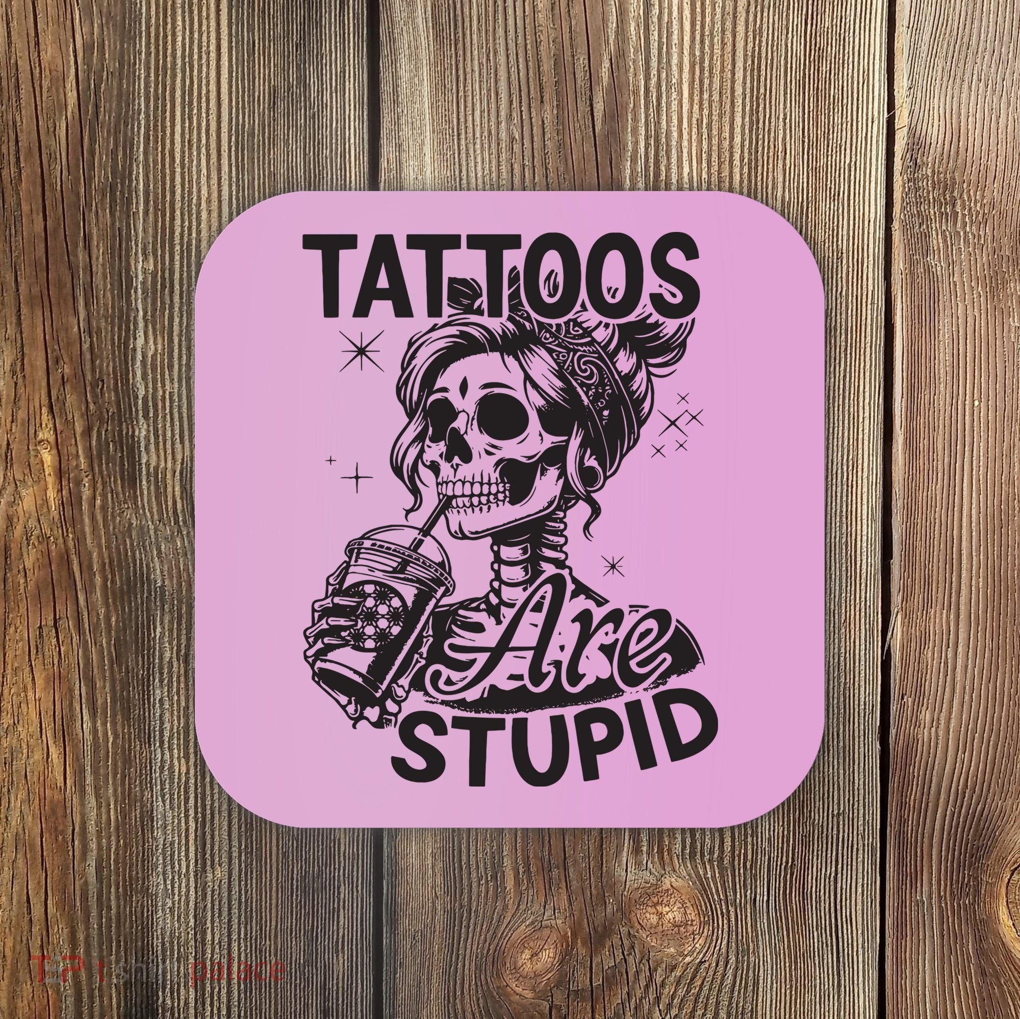 Funny Ink Tattoo Quote Tattoos Are Stupid Coaster