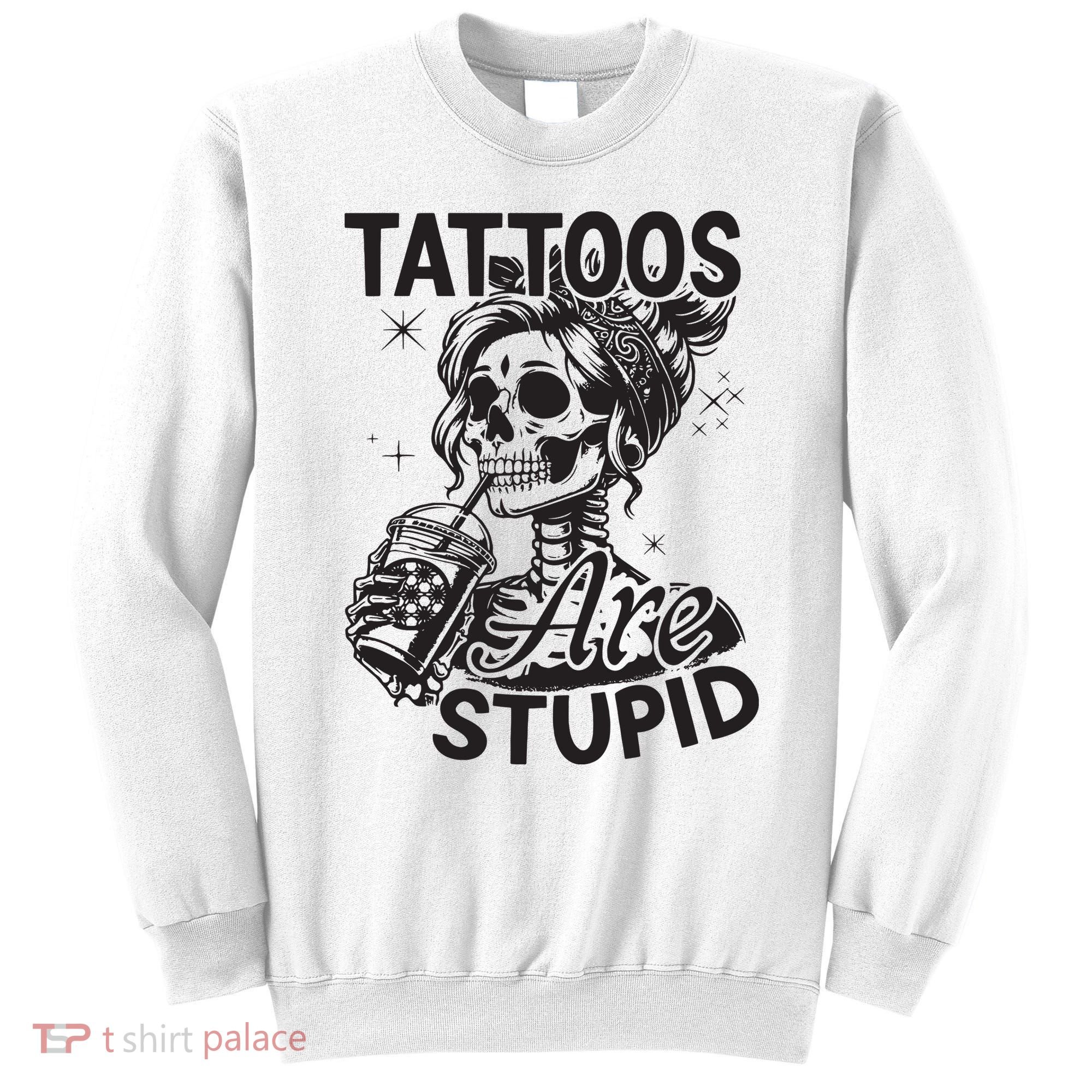 Funny Ink Tattoo Quote Tattoos Are Stupid Sweatshirt