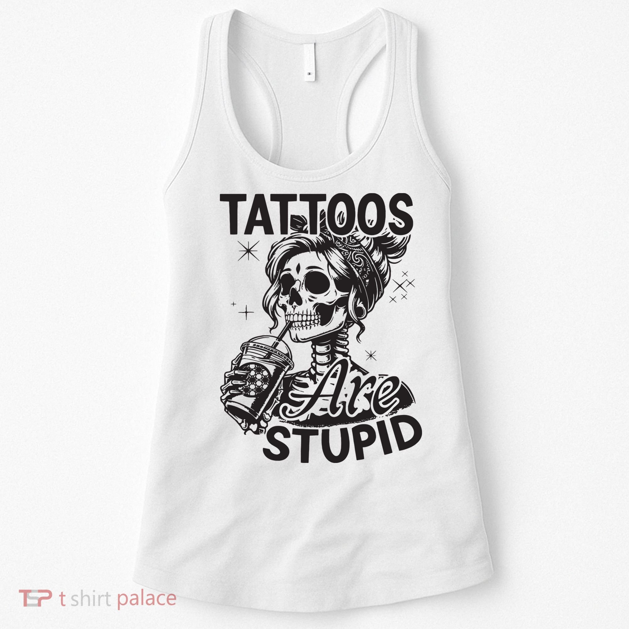 Funny Ink Tattoo Quote Tattoos Are Stupid Women's Tank Top