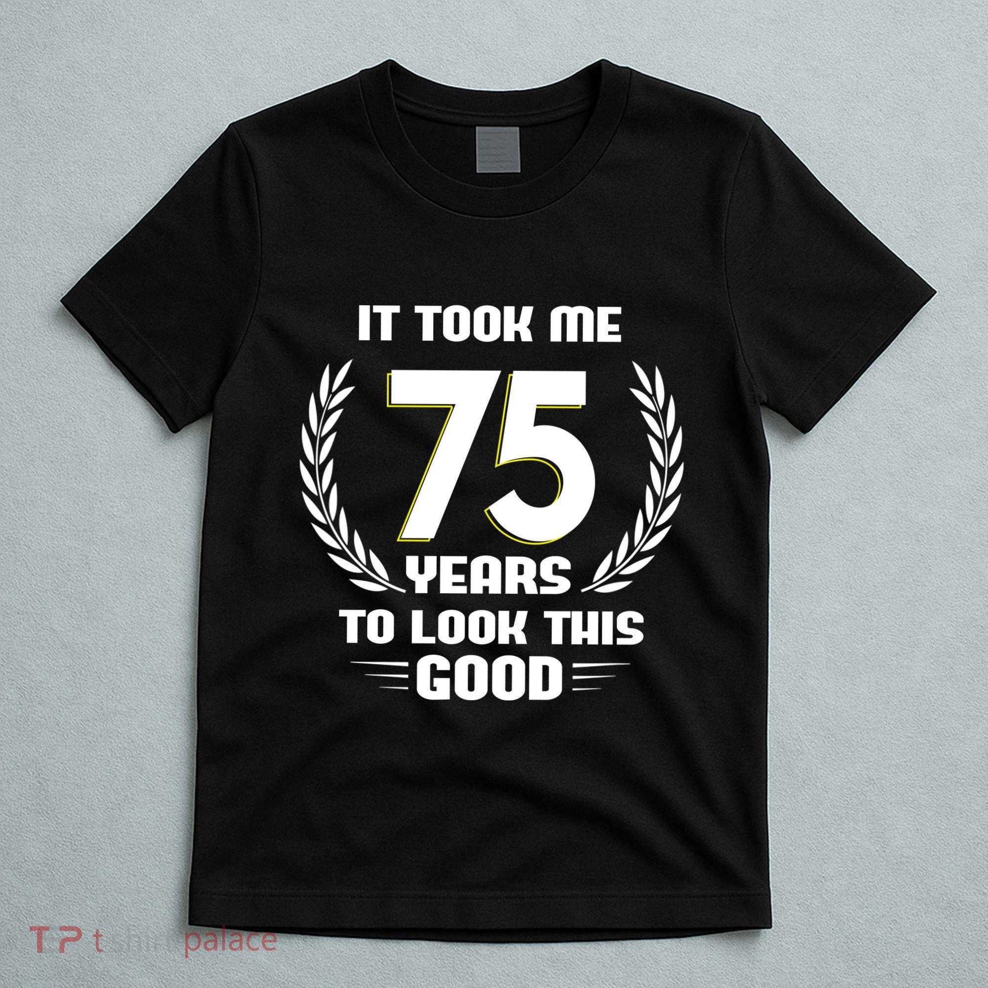 Funny It Took Me 75 Years To Look This Good Happy 75th Birthday T-Shirt
