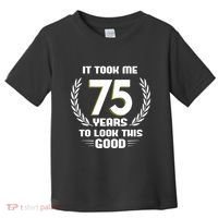 Funny It Took Me 75 Years To Look This Good Happy 75th Birthday Toddler T-Shirt thumb 0