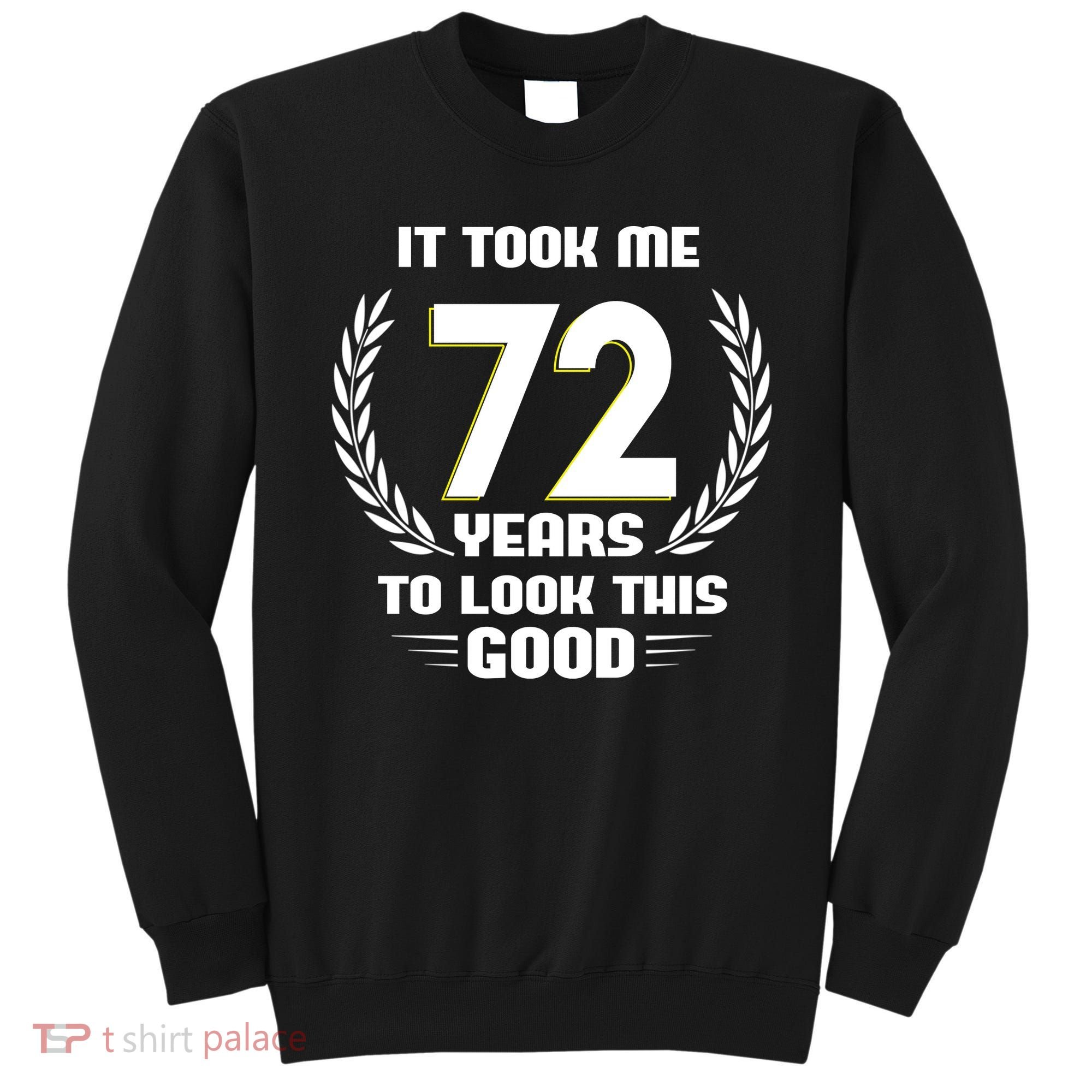 Funny It Took Me 72 Years To Look This Good Happy 72nd Birthday Sweatshirt