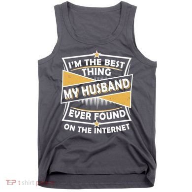 Funny I'm The Best Thing My Husband Ever Found On The Internet Tank Top