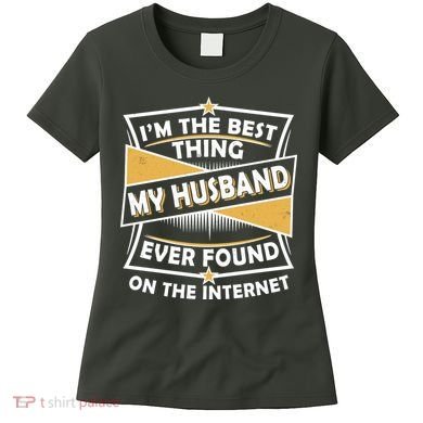 Funny I'm The Best Thing My Husband Ever Found On The Internet Women's T-Shirt