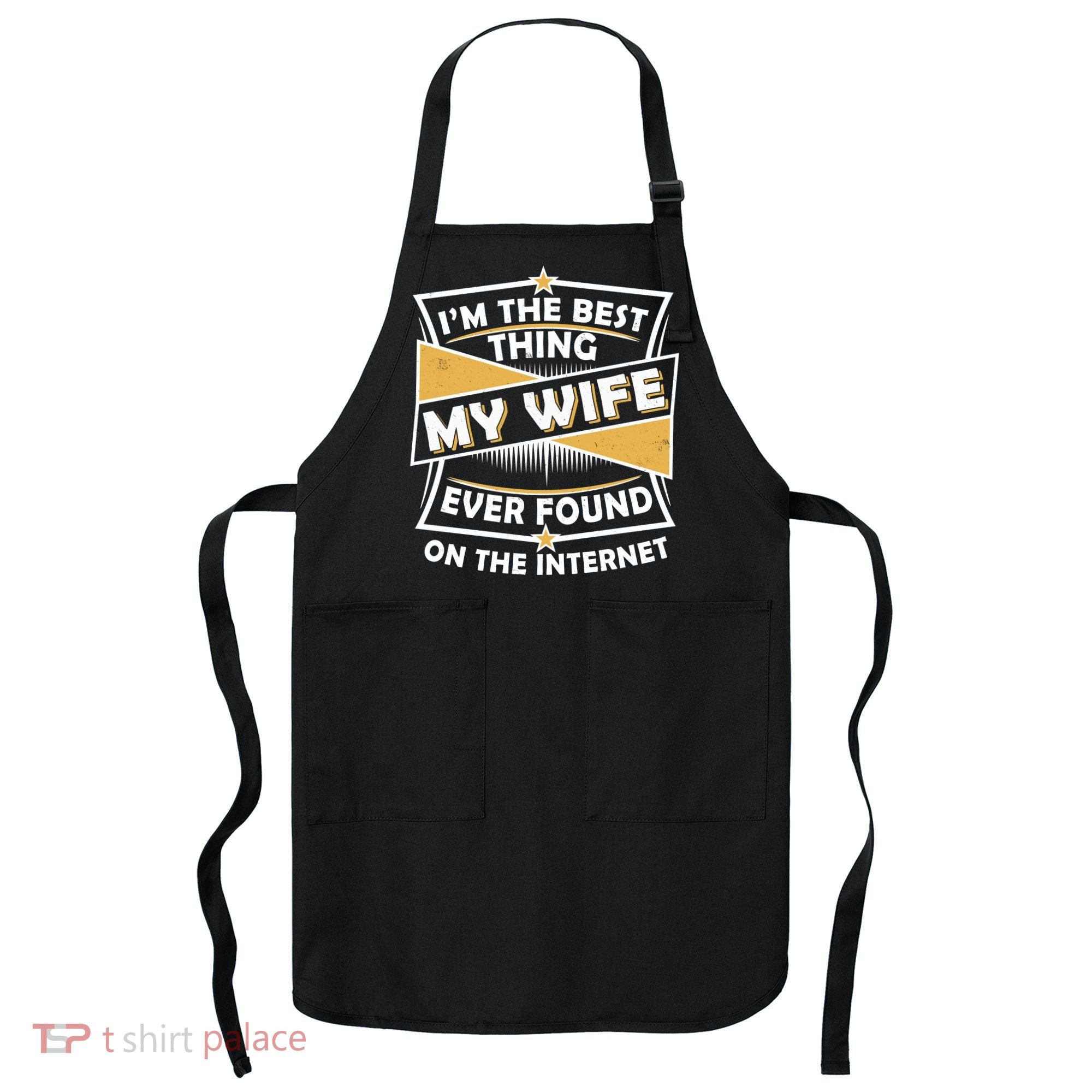 Funny I'm The Best Thing My Wife Ever Found On The Internet Apron
