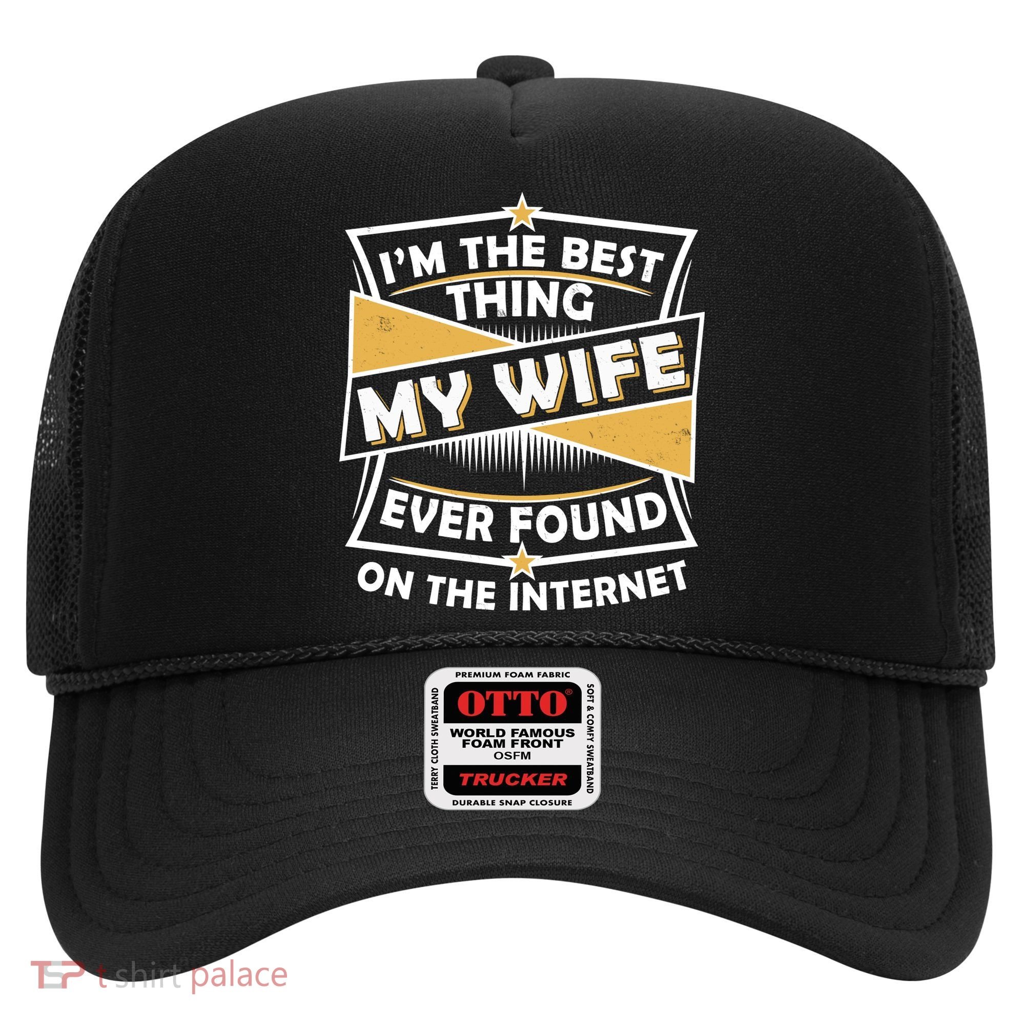 Funny I'm The Best Thing My Wife Ever Found On The Internet Hat