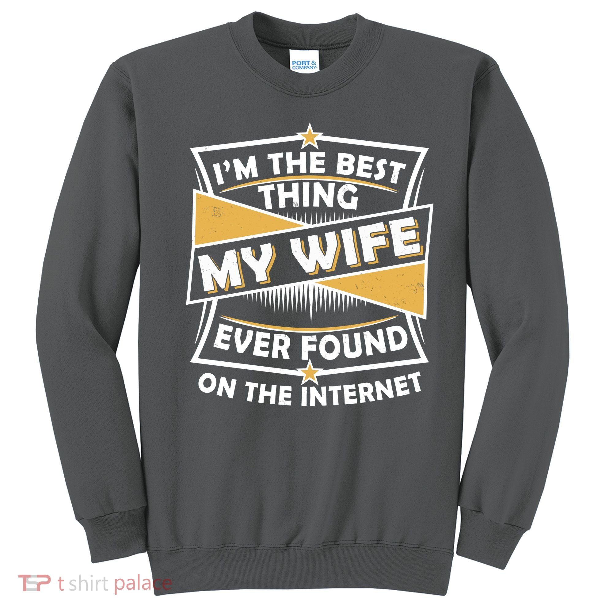 Funny I'm The Best Thing My Wife Ever Found On The Internet Sweatshirt