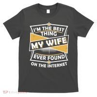Funny I'm The Best Thing My Wife Ever Found On The Internet T-Shirt thumb 0