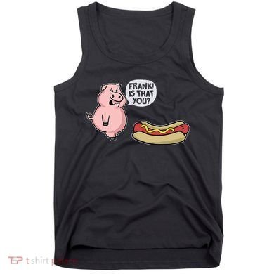 Frank! Is That You Pig And Hot Dog Tank Top
