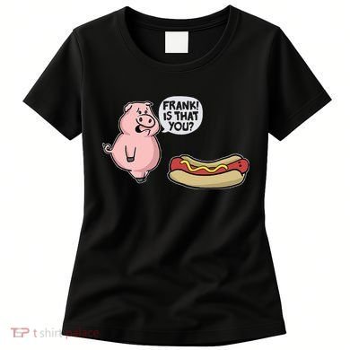 Frank! Is That You Pig And Hot Dog Women's T-Shirt