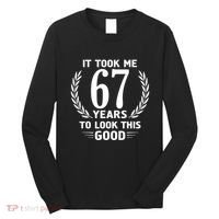 Funny It Took Me 67 Years To Look This Good Happy 67th Birthday Long Sleeve Shirt thumb 0