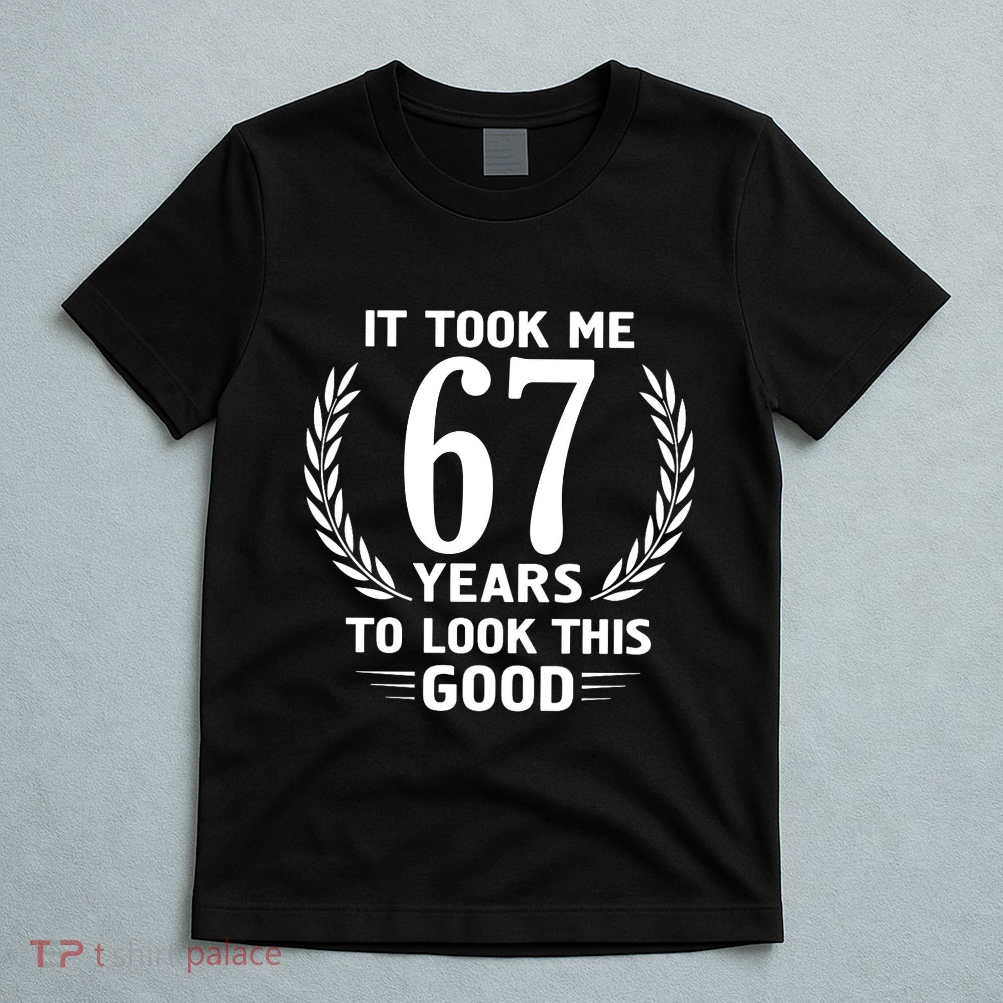 Funny It Took Me 67 Years To Look This Good Happy 67th Birthday T-Shirt
