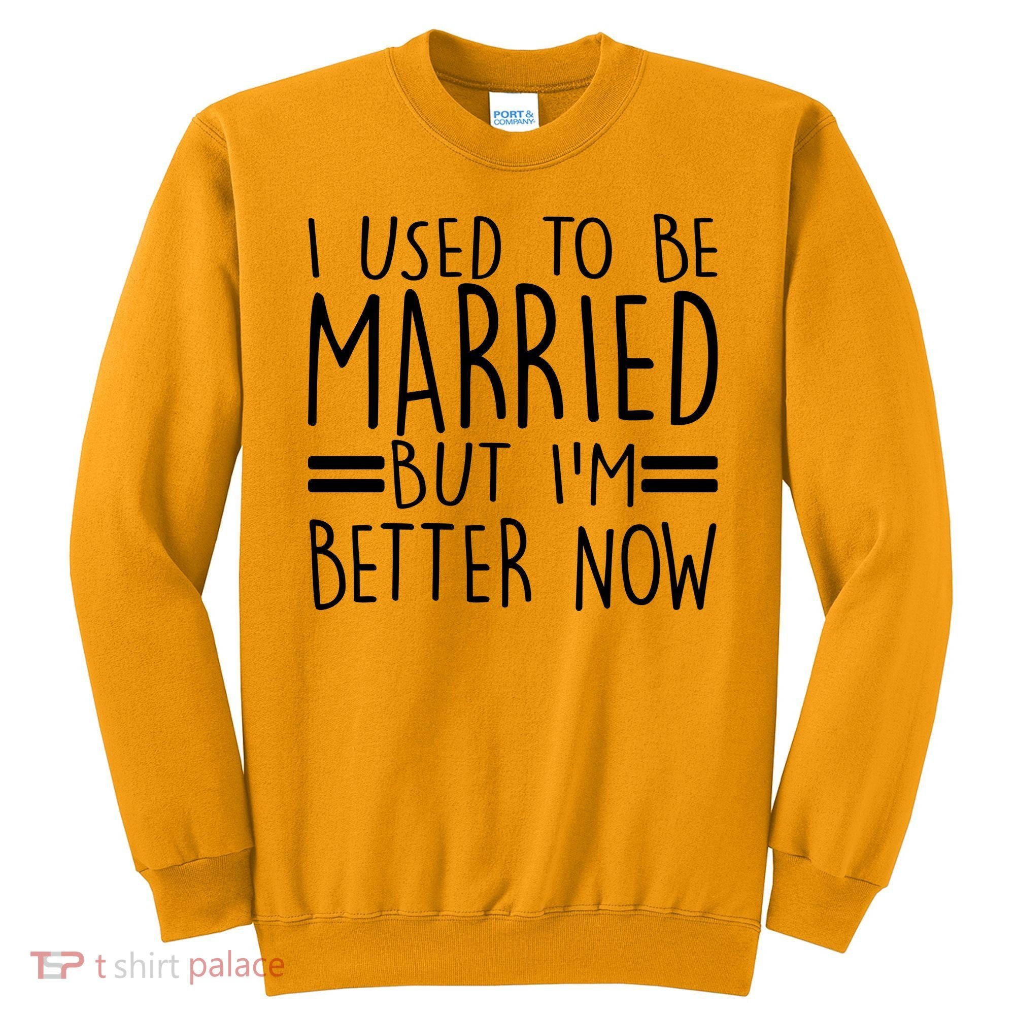 Funny I Used To Be Married But I'm Better Now Sweatshirt