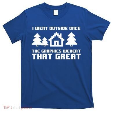 Funny I Went Outside Once The Graphics WerenT That Great Gift T-Shirt