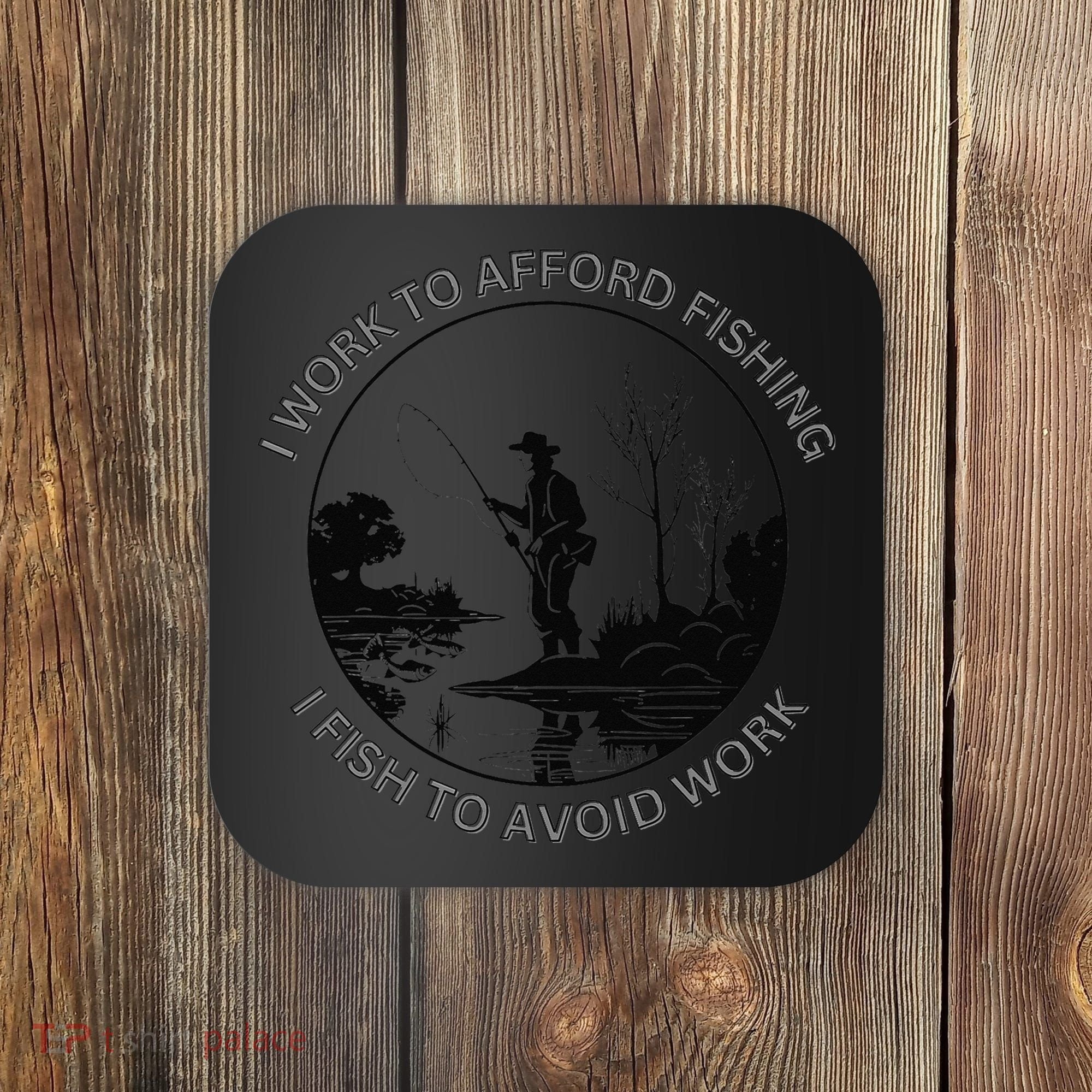 Fisherman I Work To Afford Fishing I Fish To Avoid Work Coaster