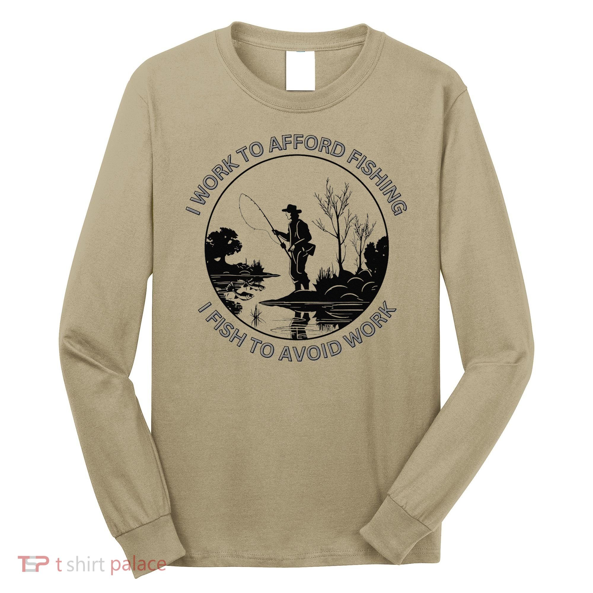 Fisherman I Work To Afford Fishing I Fish To Avoid Work Long Sleeve Shirt