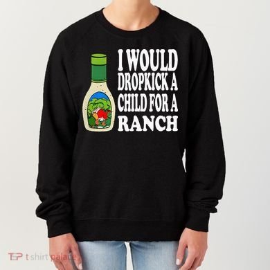 Funny I Would Dropkick A Child For Ranch Women's Sweatshirt