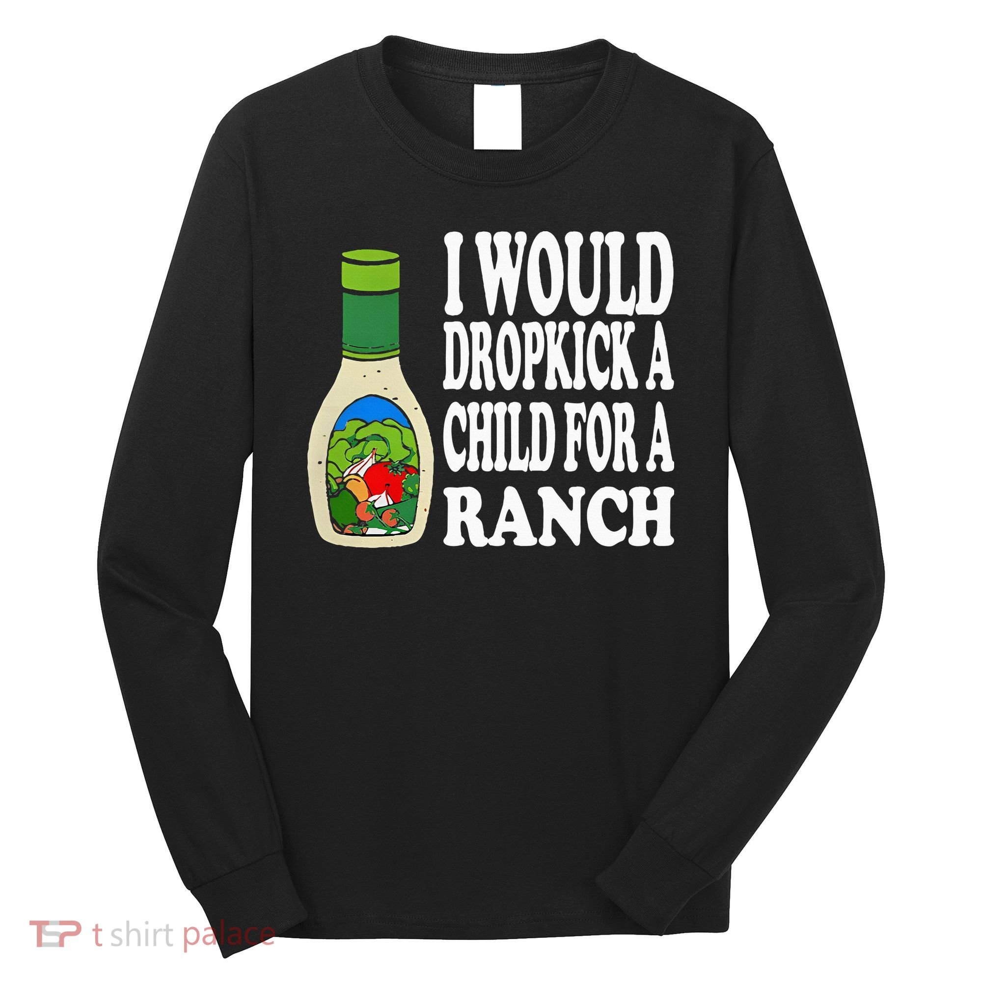 Funny I Would Dropkick A Child For Ranch Long Sleeve Shirt