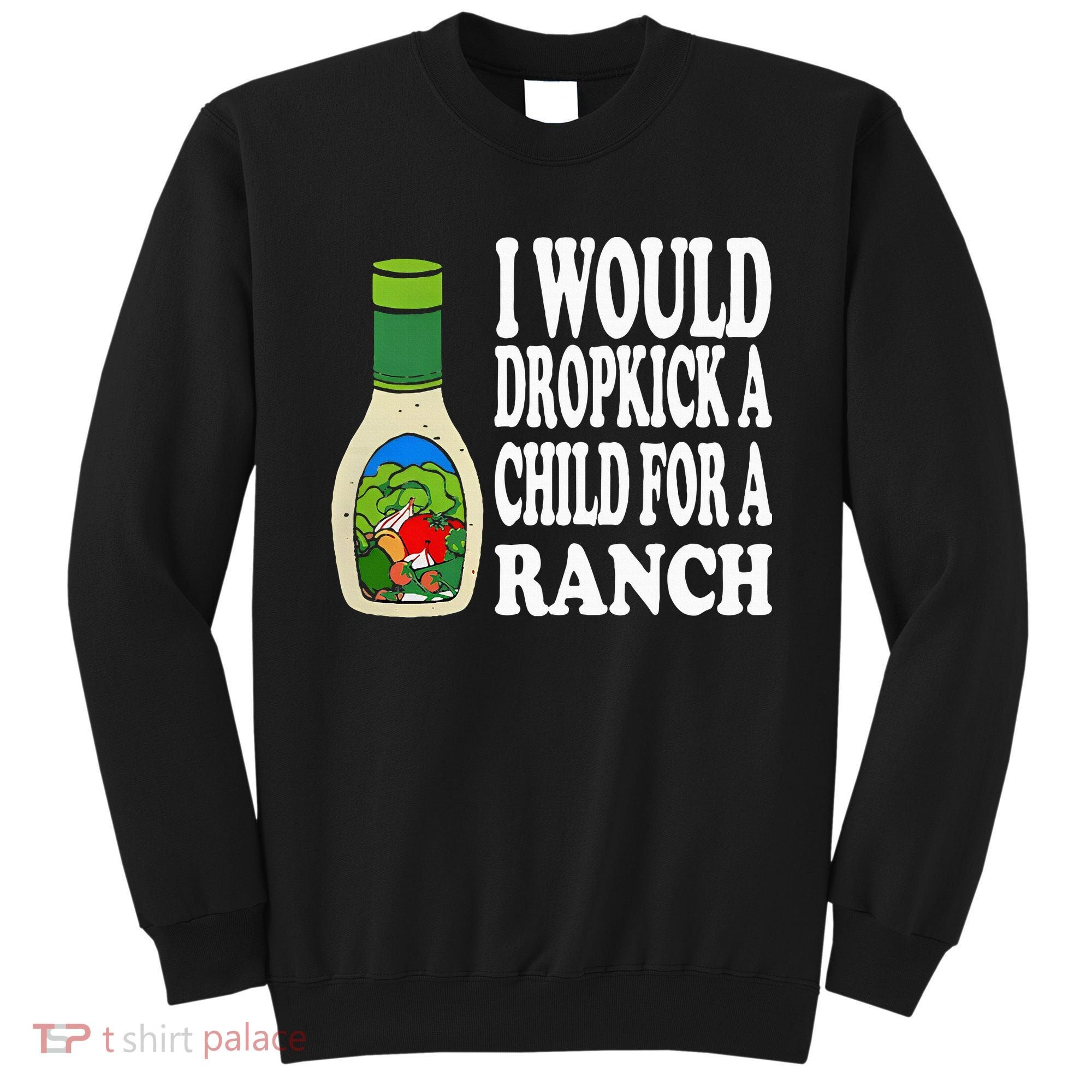 Funny I Would Dropkick A Child For Ranch Sweatshirt