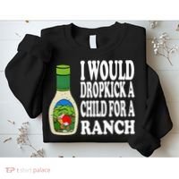 Funny I Would Dropkick A Child For Ranch Sweatshirt thumb 2