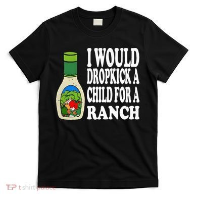 Funny I Would Dropkick A Child For Ranch T-Shirt