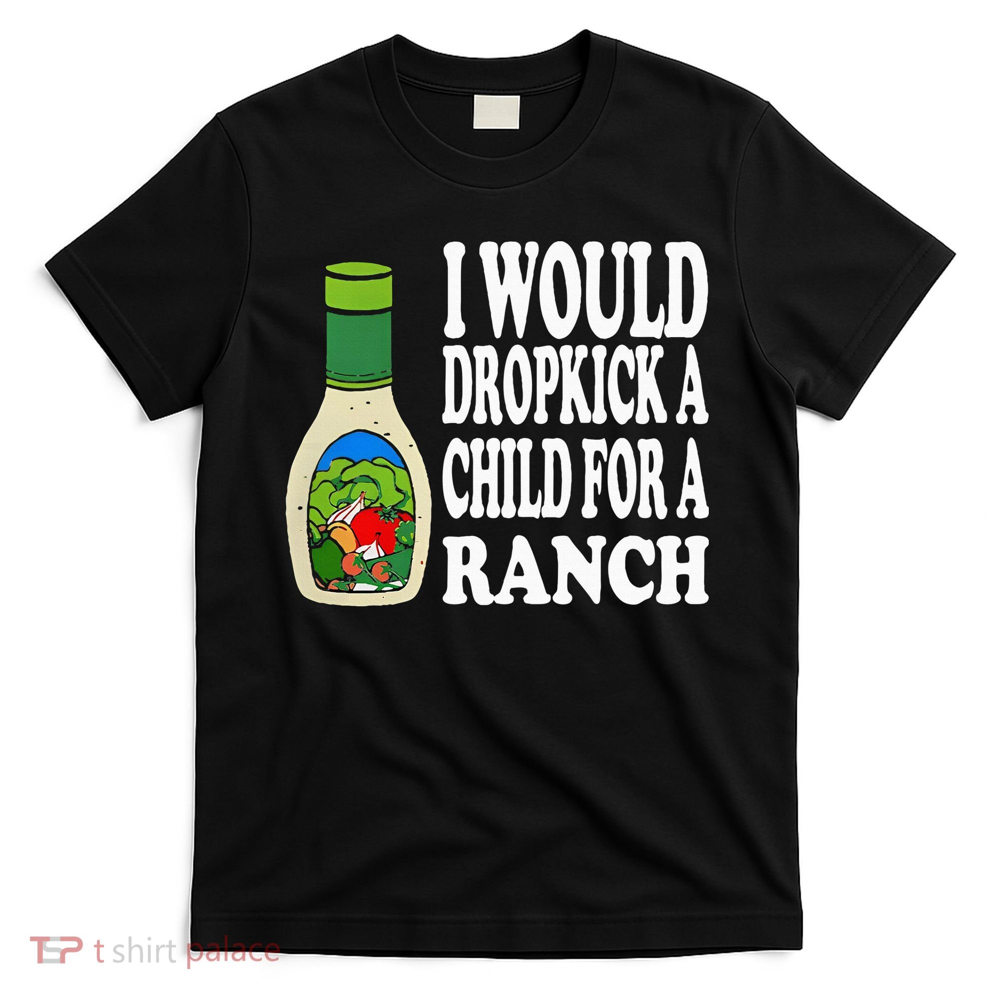 Funny I Would Dropkick A Child For Ranch T-Shirt