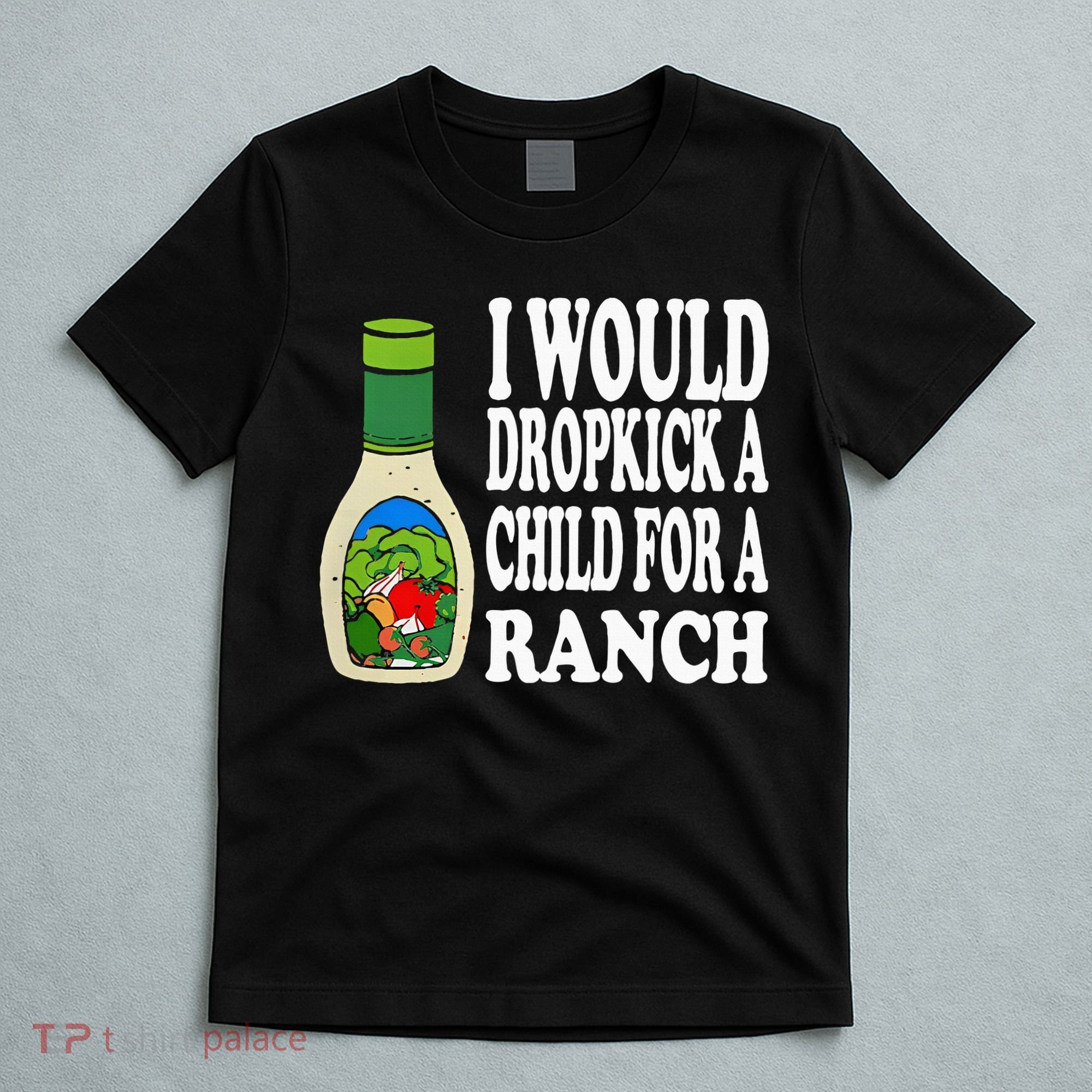 Funny I Would Dropkick A Child For Ranch T-Shirt
