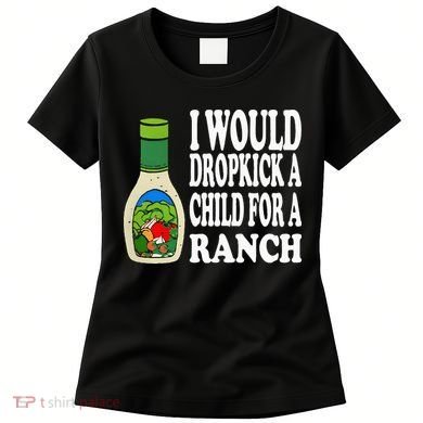 Funny I Would Dropkick A Child For Ranch Women's T-Shirt