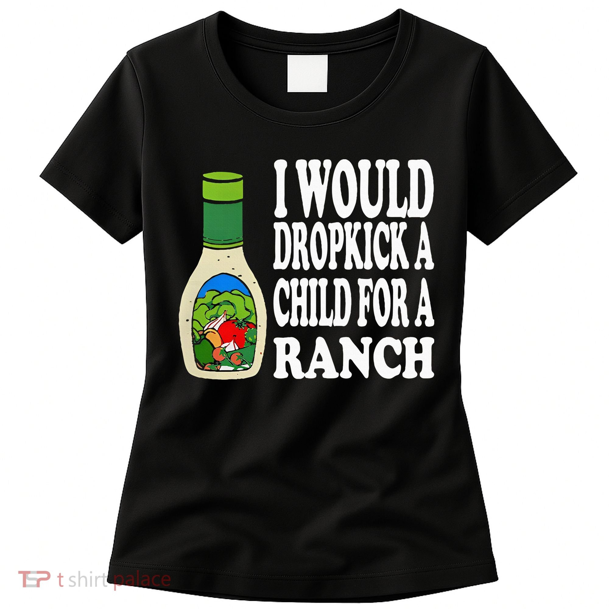Funny I Would Dropkick A Child For Ranch Women's T-Shirt