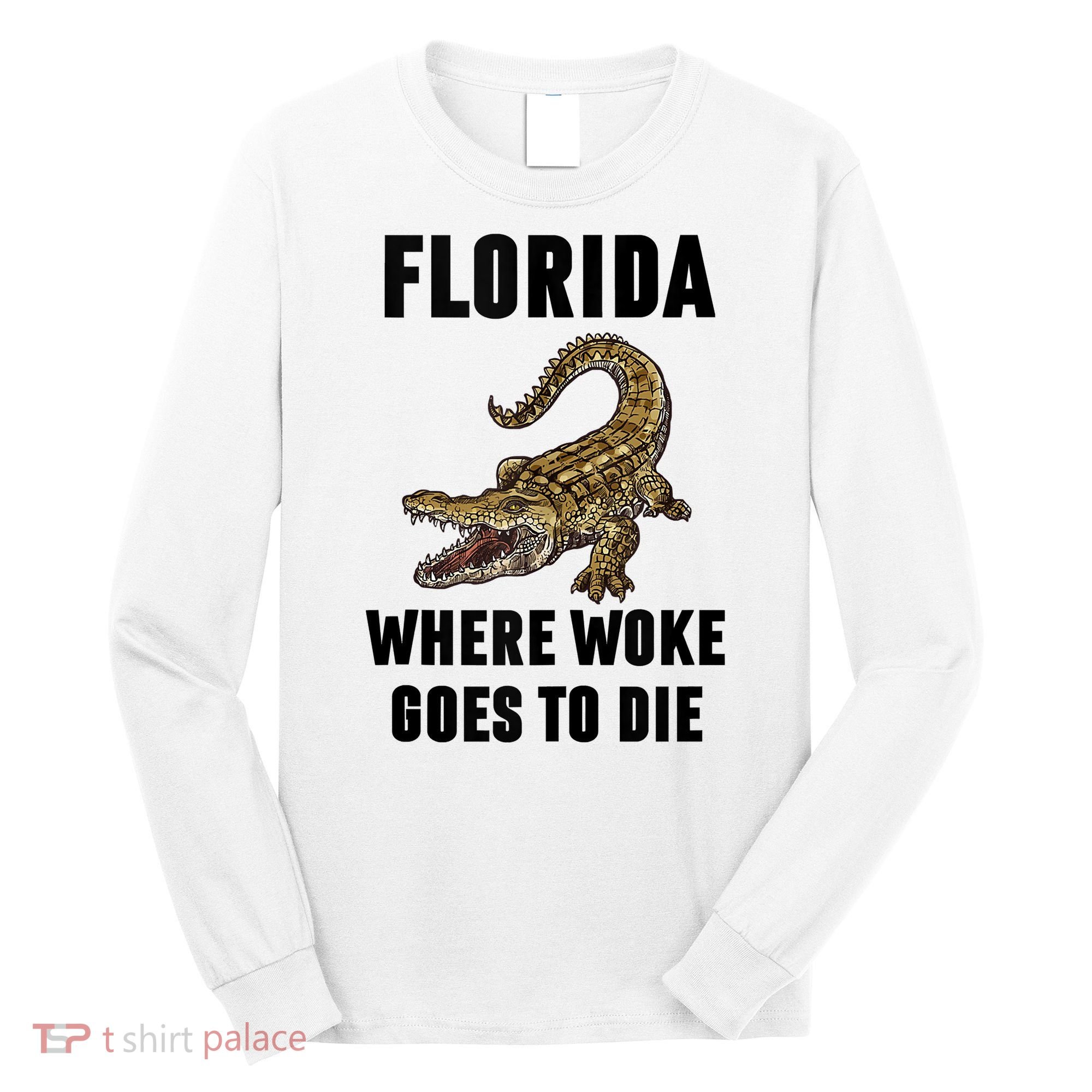 Florida Is Where Woke Goes To Die Funny Shirt Long Sleeve Shirt