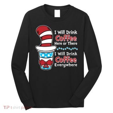Funny I Will Drink Coffee Here Or There Everywhere Long Sleeve Shirt