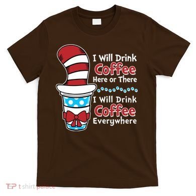 Funny I Will Drink Coffee Here Or There Everywhere T-Shirt