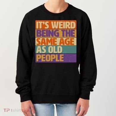 Funny It's Weird Being The Same Age As Old People Women's Sweatshirt
