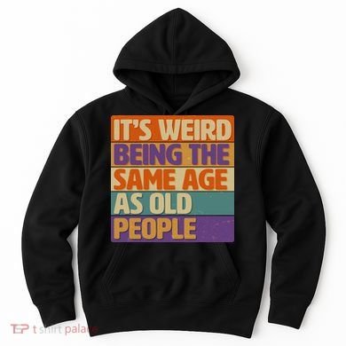 Funny It's Weird Being The Same Age As Old People Hoodie