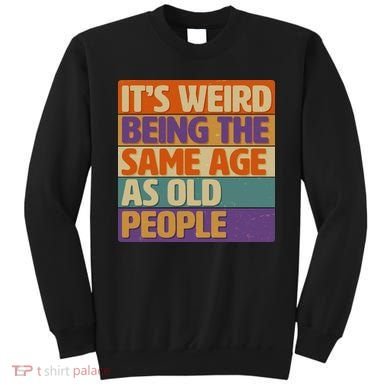 Funny It's Weird Being The Same Age As Old People Sweatshirt