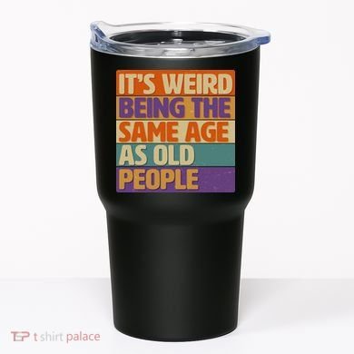 Funny It's Weird Being The Same Age As Old People Tumbler